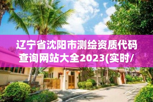 遼寧省沈陽市測繪資質代碼查詢網站大全2023(實時/更新中)