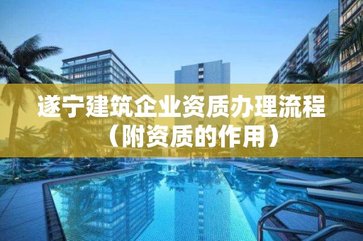 遂寧建筑企業(yè)資質(zhì)辦理流程（附資質(zhì)的作用）