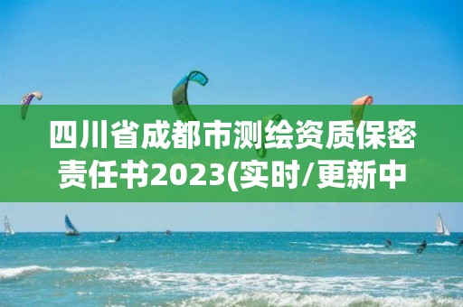 四川省成都市測繪資質(zhì)保密責任書2023(實時/更新中)