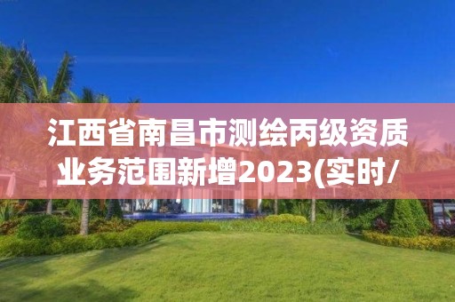 江西省南昌市測繪丙級資質業務范圍新增2023(實時/更新中)