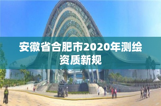 安徽省合肥市2020年測繪資質新規