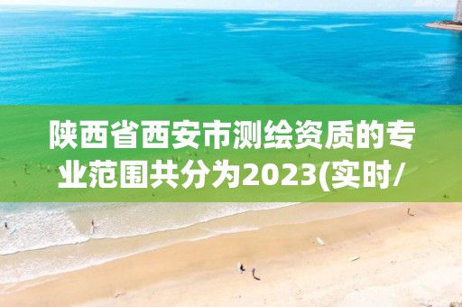 陜西省西安市測繪資質的專業范圍共分為2023(實時/更新中)