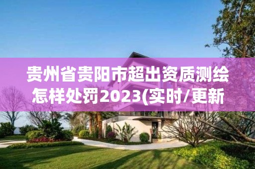 貴州省貴陽市超出資質測繪怎樣處罰2023(實時/更新中)