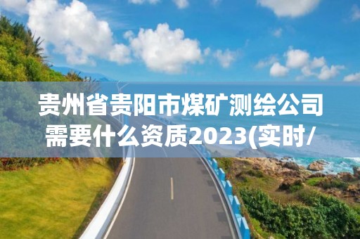 貴州省貴陽市煤礦測繪公司需要什么資質2023(實時/更新中)