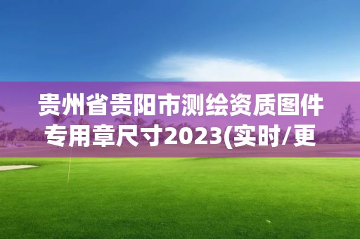 貴州省貴陽市測(cè)繪資質(zhì)圖件專用章尺寸2023(實(shí)時(shí)/更新中)