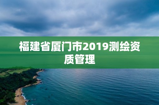 福建省廈門市2019測繪資質管理