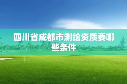 四川省成都市測繪資質要哪些條件