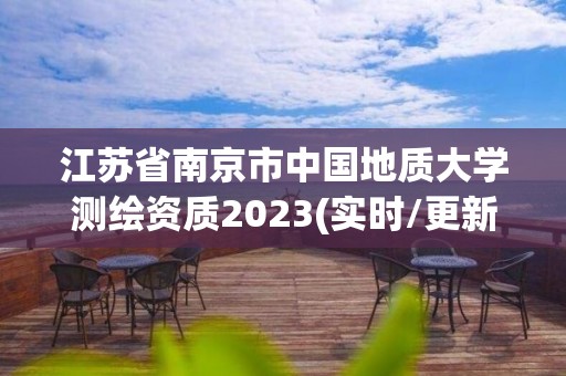 江蘇省南京市中國地質(zhì)大學(xué)測繪資質(zhì)2023(實時/更新中)