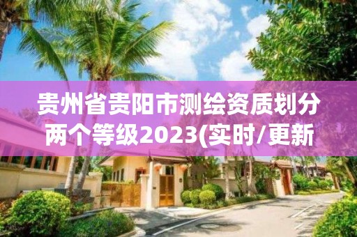 貴州省貴陽市測繪資質劃分兩個等級2023(實時/更新中)