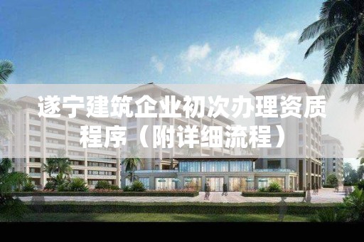 遂寧建筑企業(yè)初次辦理資質(zhì)程序（附詳細流程）