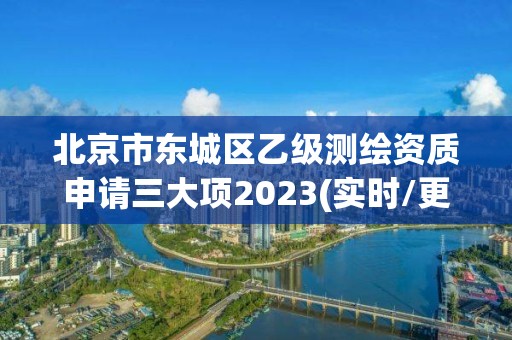 北京市東城區(qū)乙級測繪資質(zhì)申請三大項2023(實時/更新中)