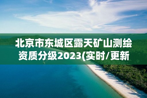 北京市東城區露天礦山測繪資質分級2023(實時/更新中)