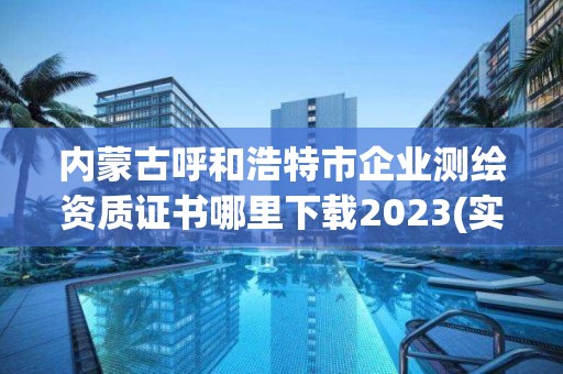 內(nèi)蒙古呼和浩特市企業(yè)測(cè)繪資質(zhì)證書哪里下載2023(實(shí)時(shí)/更新中)