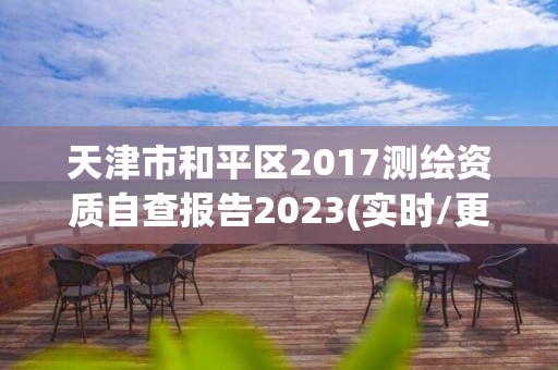 天津市和平區(qū)2017測(cè)繪資質(zhì)自查報(bào)告2023(實(shí)時(shí)/更新中)