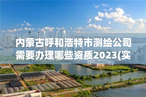 內蒙古呼和浩特市測繪公司需要辦理哪些資質2023(實時/更新中)