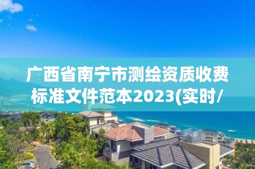 廣西省南寧市測繪資質收費標準文件范本2023(實時/更新中)