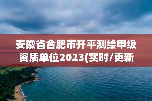 安徽省合肥市開平測繪甲級資質單位2023(實時/更新中)