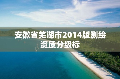 安徽省蕪湖市2014版測繪資質分級標