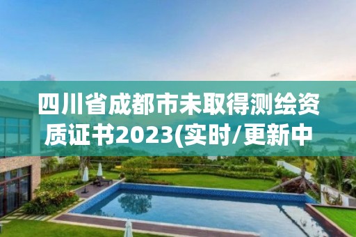 四川省成都市未取得測繪資質(zhì)證書2023(實(shí)時/更新中)