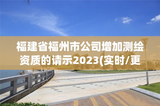 福建省福州市公司增加測繪資質的請示2023(實時/更新中)