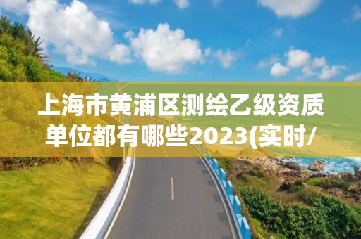 上海市黃浦區測繪乙級資質單位都有哪些2023(實時/更新中)