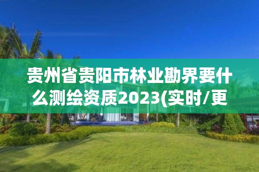 貴州省貴陽市林業勘界要什么測繪資質2023(實時/更新中)