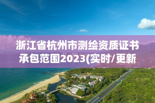 浙江省杭州市測繪資質證書承包范圍2023(實時/更新中)