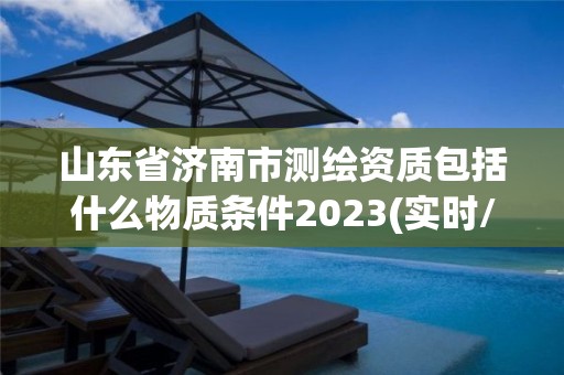 山東省濟南市測繪資質包括什么物質條件2023(實時/更新中)