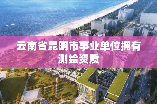 云南省昆明市事業單位擁有測繪資質