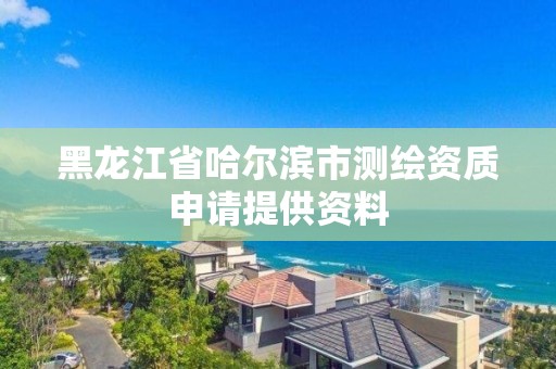 黑龍江省哈爾濱市測繪資質(zhì)申請?zhí)峁┵Y料