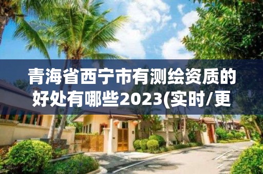 青海省西寧市有測繪資質的好處有哪些2023(實時/更新中)