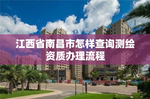 江西省南昌市怎樣查詢測繪資質辦理流程