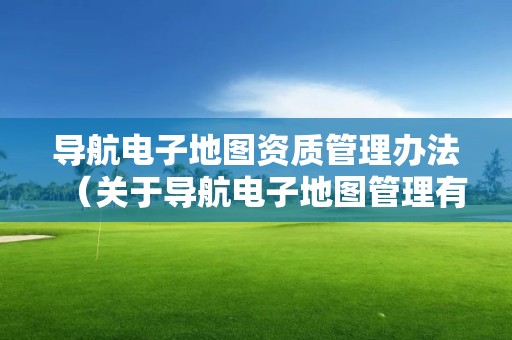 導航電子地圖資質管理辦法（關于導航電子地圖管理有關規定的通知）