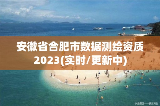 安徽省合肥市數(shù)據(jù)測(cè)繪資質(zhì)2023(實(shí)時(shí)/更新中)