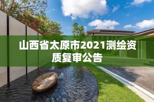 山西省太原市2021測繪資質復審公告