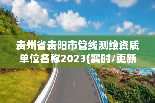 貴州省貴陽市管線測繪資質單位名稱2023(實時/更新中)