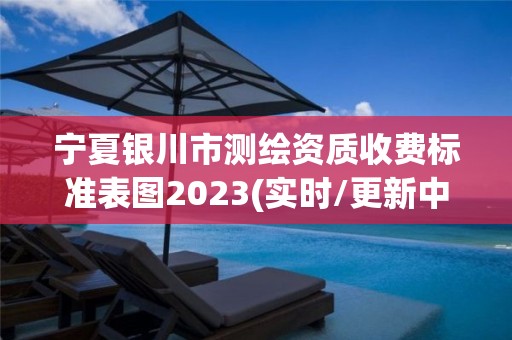 寧夏銀川市測繪資質收費標準表圖2023(實時/更新中)