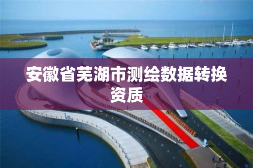 安徽省蕪湖市測繪數據轉換資質