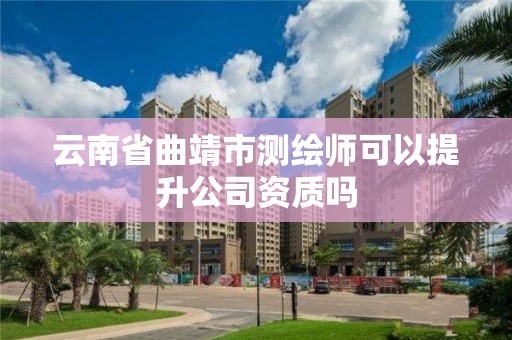 云南省曲靖市測繪師可以提升公司資質嗎