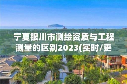 寧夏銀川市測繪資質與工程測量的區別2023(實時/更新中)