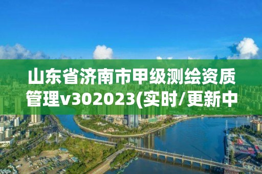 山東省濟南市甲級測繪資質管理v302023(實時/更新中)