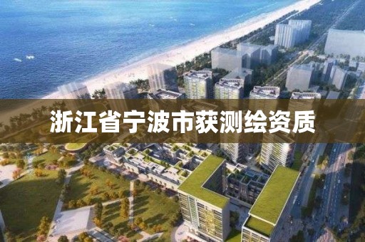 浙江省寧波市獲測繪資質(zhì)