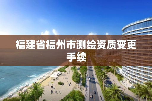 福建省福州市測繪資質變更手續