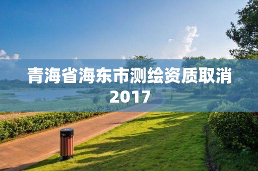 青海省海東市測繪資質取消2017