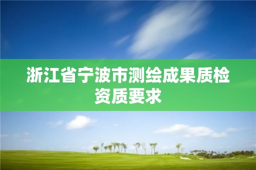 浙江省寧波市測(cè)繪成果質(zhì)檢資質(zhì)要求