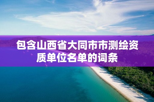 包含山西省大同市市測繪資質單位名單的詞條