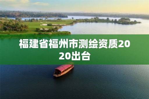 福建省福州市測繪資質2020出臺