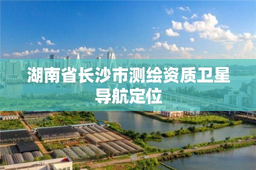 湖南省長沙市測繪資質衛星導航定位