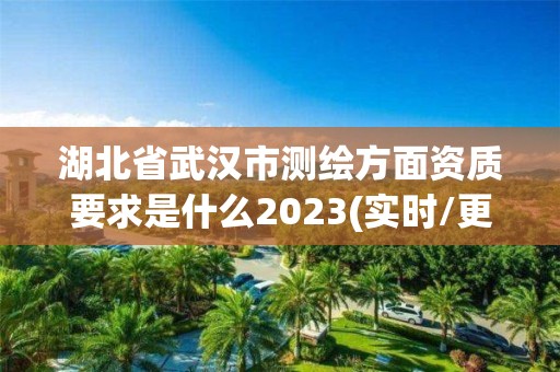 湖北省武漢市測繪方面資質要求是什么2023(實時/更新中)