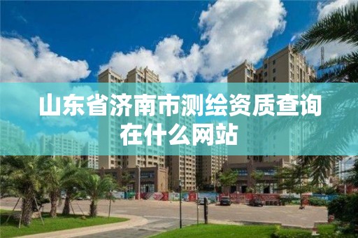 山東省濟南市測繪資質查詢在什么網站